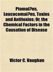 Ptomaïns, Leucocomaïns, Toxins and Antitoxins; Or, the Chemical Factors in the Causation of Disease,1155102037,9781155102030