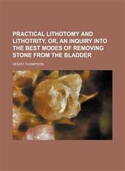 Practical lithotomy and lithotrity, or, An inquiry into the best modes of removing stone from the bladder,1130153118,9781130153118