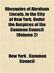 Obsequies of Abraham Lincoln, in the City of New York, Under the Auspices of the Common Council (Volume 2),1153062860,9781153062862