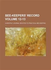 Bee-keepers' record Volume 12-13 ; a monthly journal devoted to practical bee-keeping,1150807083,9781150807084