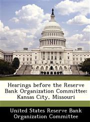 Hearings before the Reserve Bank Organization Committee Kansas City, Missouri,1288457170,9781288457175