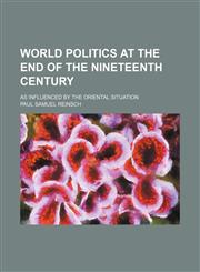World Politics at the End of the Nineteenth Century; As Influenced by the Oriental Situation,1151263753,9781151263759