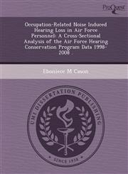Occupation-Related Noise Induced Hearing Loss in Air Force Personnel A Cross-Sectional Analysis of the Air Force Hearing Conservation Program Data 1998-2008 .,1249898994,9781249898993