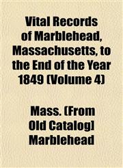 Vital Records of Marblehead, Massachusetts, to the End of the Year 1849 (Volume 4),1153202093,9781153202091