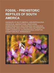 Fossil - Prehistoric reptiles of South America Dinosaurs of South America, Adeopapposaurus, Aerosteon, Amargatitanis, Angaturama, Argentinosaurus, Argyrosaurus, Bayosaurus, Bonitasaura, Brachytrachelopan, Buitreraptor, Campylodoniscus, Coloradisaurus, Eo,1234838869,9781234838867