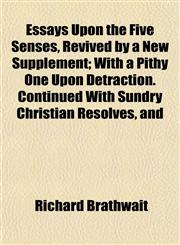 Essays Upon the Five Senses, Revived by a New Supplement; With a Pithy One Upon Detraction. Continued With Sundry Christian Resolves, and,1152526324,9781152526327