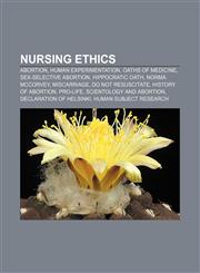 Nursing ethics Abortion, Human experimentation, Oaths of medicine, Sex-selective abortion, Hippocratic Oath, Norma McCorvey, Miscarriage,1233265334,9781233265336