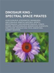 Dinosaur King - Spectral Space Pirates Achelousaurus, Afrovenator, Anhanguera, Ankylosaurus, Armatus, Baryonyx, Bronto, Brontosaurus, Carcharodontosaurus, Cosmos Stones, Cryolophosaurus, Deinonychus, Diceratops, Dino Holder, Dinosaur King Trivia, Edmonto,1234688123,9781234688127