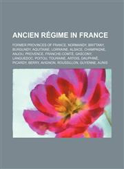 Ancien Régime in France Former provinces of France, Normandy, Brittany, Burgundy, Aquitaine, Lorraine, Alsace, Champagne, Anjou, Provence,1234599139,9781234599133