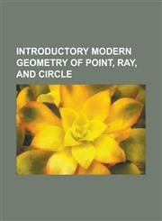 Introductory Modern Geometry of Point, Ray, and Circle,1152343335,9781152343337