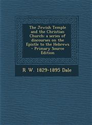 Jewish Temple and the Christian Church A Series of Discourses on the Epistle to the Hebrews,1287596320,9781287596325