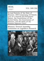 Revised Statutes of the State of Missouri, 1959 Comprising All Statute Laws of a General and Permanent Nature, the Constitution of the United States, the Constitution of Missouri, and the Rules of the Missouri Supreme Court.,1287330479,9781287330479