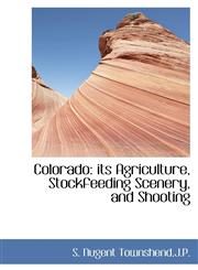 Colorado its Agriculture, Stockfeeding Scenery, and Shooting,1110835728,9781110835720
