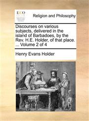 Discourses on various subjects, delivered in the island of Barbadoes, by the Rev. H.E. Holder, of that place. ...  Volume 2 of 4,1140745204,9781140745204