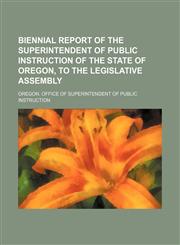 Biennial report of the Superintendent of Public Instruction of the State of Oregon, to the Legislative Assembly,1236502213,9781236502216