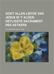 Godt allen liefde van Jesus in 't alder- heyligste Sacrament des Aetaers,113021138X,9781130211382