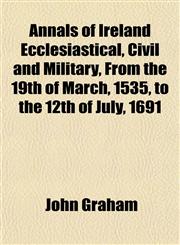 Annals of Ireland Ecclesiastical, Civil and Military, From the 19th of March, 1535, to the 12th of July, 1691,1153275902,9781153275903