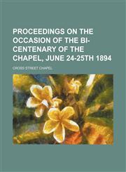 Proceedings on the occasion of the bi-centenary of the chapel, June 24-25th 1894,1151402222,9781151402226