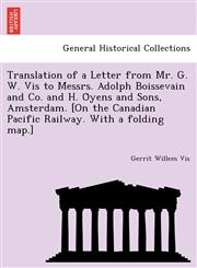 Translation of a Letter from Mr. G. W. Vis to Messrs. Adolph Boissevain and Co. and H. Öyens and Sons, Amsterdam. [On the Canadian Pacific Railway. With a folding map.],1241763070,9781241763077