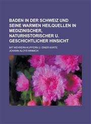 Baden in Der Schweiz Und Seine Warmen Heilquellen in Medizinischer, Naturhistorischer U. Geschichtlicher Hinsicht; Mit Mehrern Kupfern U. Einer Karte,1234071800,9781234071806