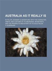 Australia as it really is; in its life, scenery, & adventure with the character, habits, and customs of its aboriginal inhabitants, and the prospects and extent of its gold fields,1459036964,9781459036963