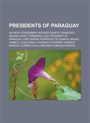 Presidents of Paraguay Alfredo Stroessner, Nicanor Duarte, Francisco Solano Lopez, Fernando Lugo, President of Paraguay, Jose Gaspar Rodrigue,1155487532,9781155487533