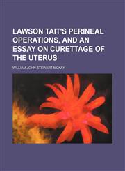 Lawson Tait's perineal operations, and an essay on curettage of the uterus,1154480666,9781154480665