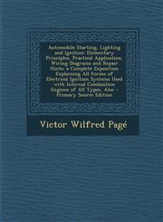 Automobile Starting, Lighting and Ignition Elementary Principles, Practical Application, Wiring Diagrams and Repair Hints; a Complete Exposition Explaining All Forms of Electrical Ignition Systems Used with Internal Combustion Engines of All Types, Also,129569395X,9781295693955