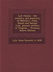 Lyle Family The Ancestry and Posterity of Matthew, John, Daniel and Samuel Lyle, Pioneer Settlers in Virginia - Primary Source EDI,1293829242,9781293829240