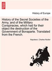 History of the Secret Societies of the Army, and of the Military Conspiracies, which had for their object the destruction of the Government of Bonaparte. Translated from the French.,124142263X,9781241422639