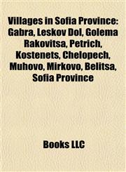 Villages in Sofia Province Gabra, Leskov Dol, Golema Rakovitsa, Petrich, Kostenets, Chelopech, Muhovo, Mirkovo, Belitsa, Sofia Province,1155862511,9781155862514