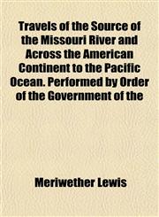 Travels of the Source of the Missouri River and Across the American Continent to the Pacific Ocean. Performed by Order of the Government of the,1152812289,9781152812284