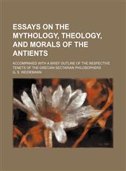 Essays on the Mythology, Theology, and Morals of the Antients; Accompanied With a Brief Outline of the Respective Tenets of the Grecian Sectarian Philosophers,1150213531,9781150213533