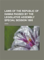 Laws of the Republic of Hawaii Passed by the Legislative Assembly Special Session 1895,123003806X,9781230038063