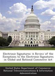 Electronic Signatures A Review of the Exceptions to the Electronic Signatures in Global and National Commerce Act,1288636431,9781288636433