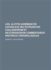 Jos. Aloysii Assemani de Catholicis Seu Patriarchis Chaldaeorum Et Nestorianorum Commentarius Historico Chronologicus,1234048280,9781234048280