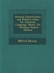 Decimal Classification and Relative Index for Libraries, Clippings, Notes, Etc - Primary Source Edition,129478191X,9781294781912
