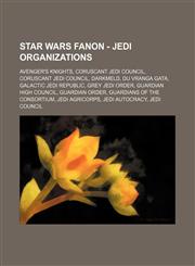 Star Wars Fanon - Jedi organizations Avenger's Knights, Coruscant Jedi Council, Coruscant Jedi Council, Darkmeld, Du Vranga Gata, Galactic Jedi Republic, Grey Jedi Order, Guardian High Council, Guardian Order, Guardians of the Consortium, Jedi AgriCorps,,123476198X,9781234761981