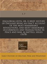 Anglorum gesta, or, A brief history of England being an exact account of the most remarkable revolutions, and most memorable occurrences and transactions in peace and war, as battels, sieges (1678),1240842317,9781240842315