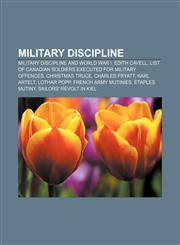 Military discipline Military discipline and World War I, Edith Cavell, List of Canadian soldiers executed for military offences,1233137107,9781233137107
