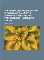 Sacred dissertations, on what is commonly called the Apostles' creed, tr. and followed with notes by D. Fraser,1236538277,9781236538277