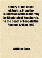 History of the House of Austria, From the Foundation of the Monarchy by Rhodolph of Hapsburgh, to the Death of Leopold the Second, 1218 to 1792,1152813609,9781152813601