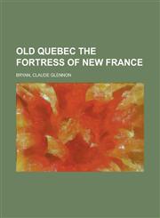 Old Quebec the Fortress of New France,1153825902,9781153825900