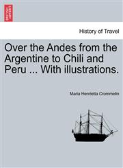 Over the Andes from the Argentine to Chili and Peru ... With illustrations.,1241543887,9781241543884