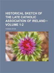 Historical Sketch of the Late Catholic Association of Ireland (Volume 1-2),1154323080,9781154323085