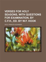 Verses for holy seasons, with questions for examination, by C.F.H., ed. by W.F. Hook,1151107875,9781151107879