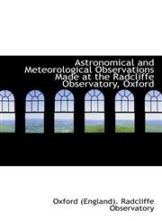 Astronomical and Meteorological Observations Made at the Radcliffe Observatory, Oxford,1103826751,9781103826759