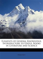 Elements of General Knowledge, Introductory to Useful Books in Literature and Science,1146830599,9781146830591