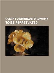 OUGHT AMERICAN SLAVERY TO BE PERPETUATED,1151139831,9781151139832