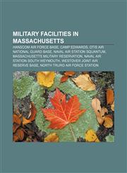 Military facilities in Massachusetts Hanscom Air Force Base, Camp Edwards, Otis Air National Guard Base, Naval Air Station Squantum,123306164X,9781233061648
